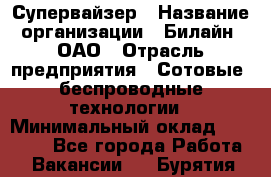 Супервайзер › Название организации ­ Билайн, ОАО › Отрасль предприятия ­ Сотовые, беспроводные технологии › Минимальный оклад ­ 13 000 - Все города Работа » Вакансии   . Бурятия респ.